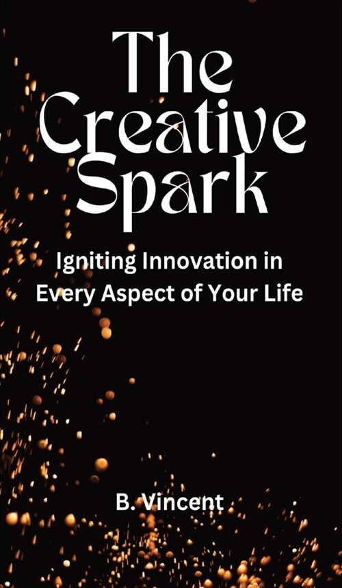 The Creative Spark: Igniting Innovation in Every Aspect of Your Life (Hardcover)
