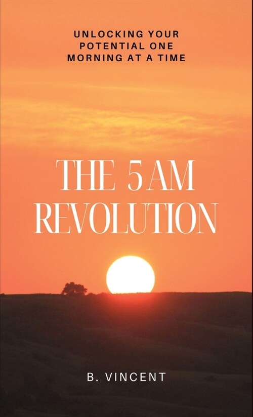 The 5 AM Revolution: Unlocking Your Potential One Morning at a Time (Hardcover)