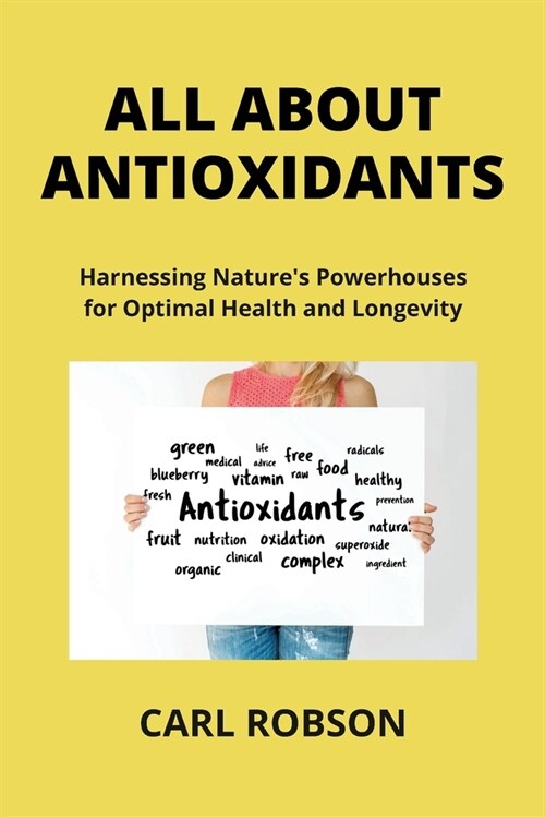 All about Antioxidants: Harnessing Natures Powerhouses for Optimal Health and Longevity (Paperback)