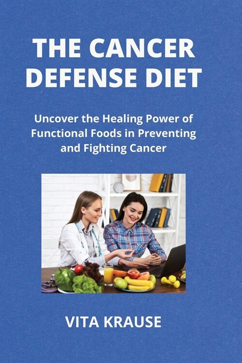 The Cancer Defense Diet: Uncover the Healing Power of Functional Foods in Preventing and Fighting Cancer (Paperback)