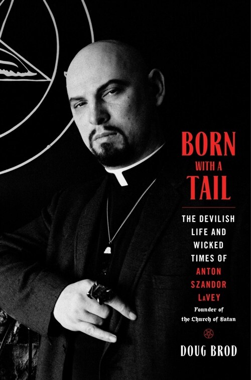 Born with a Tail: The Devilish Life and Wicked Times of Anton Szandor Lavey, Founder of the Church of Satan (Hardcover)