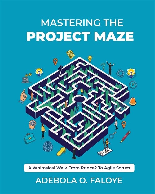 Mastering The Project Maze: A Whimsical Walk from Prince2 to Agile Scrum (Paperback)