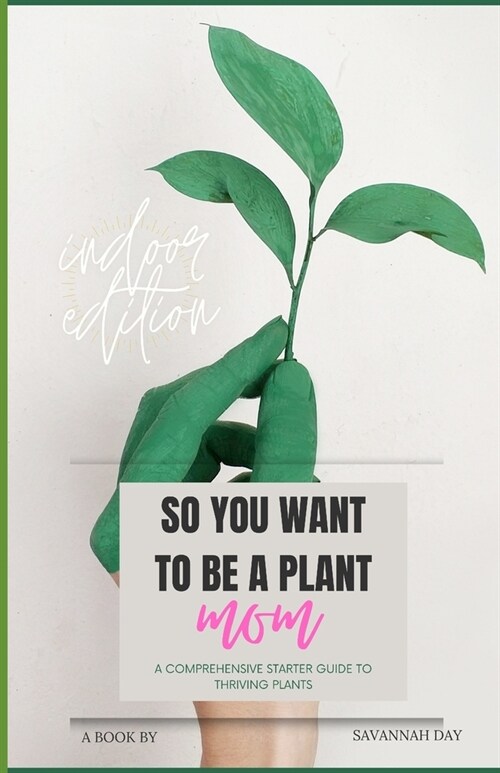 So You Want To Be a Plant Mom: A Comprehensive Starter Guide to Thriving Plants (Paperback)