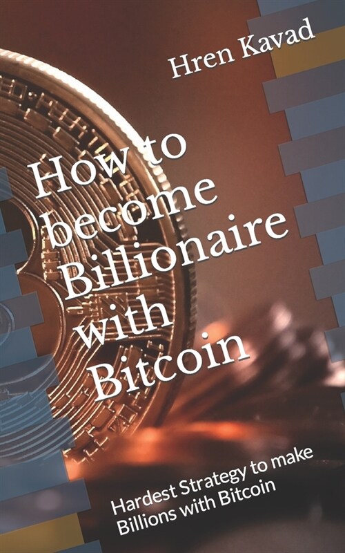 How to become Billionaire with Bitcoin: Hardest Strategy to make Billions with Bitcoin (Paperback)