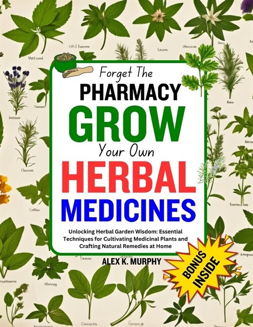 Forget The PHARMACY GROW Your Own HERBAL MEDICINES: Unlocking Herbal Garden Wisdom: Essential Techniques for Cultivating Medicinal Plants and Crafting (Paperback)