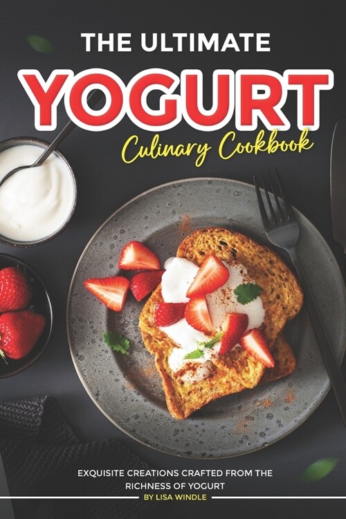 The Ultimate Yogurt Culinary Cookbook: Exquisite Creations Crafted from the Richness of Yogurt (Paperback)