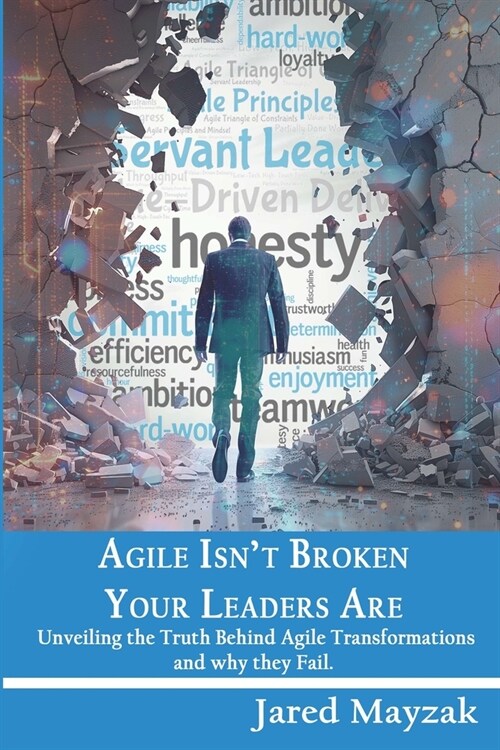 Agile Isnt Broken Your Leaders Are!: Unveiling the Truth Behind Agile Transformations and why the Fail. (Paperback)