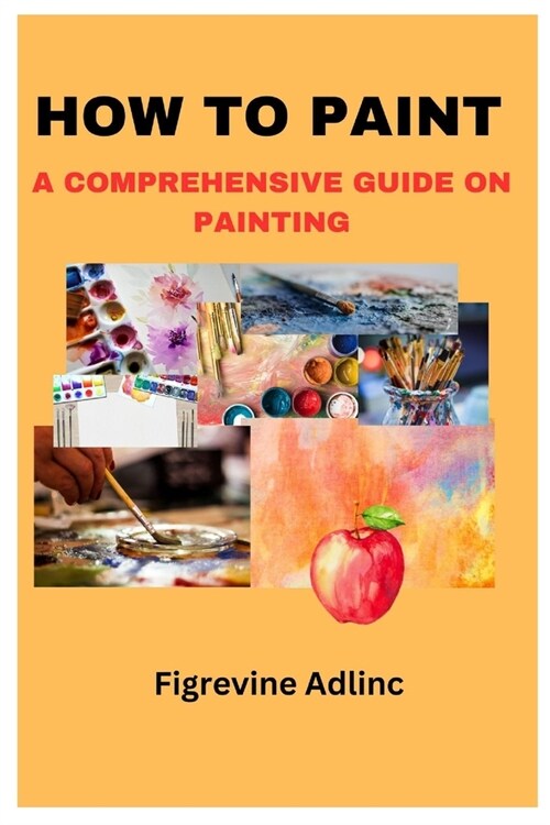 How to Paint: A Comprehensive Guide on Painting (Paperback)