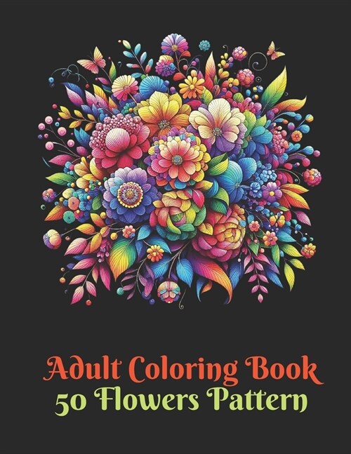 50 Flowers: An Adult Coloring Book: mindful patterns coloring book for adults flowers (Paperback)