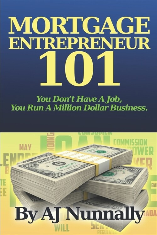 Mortgage Entrepreneur 101: You Dont Have A Job, You Run A Million Dollar Business (Paperback)
