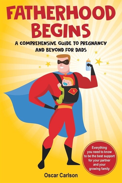 Fatherhood Begins: A Comprehensive Guide to Pregnancy and Beyond for Dads (Paperback)