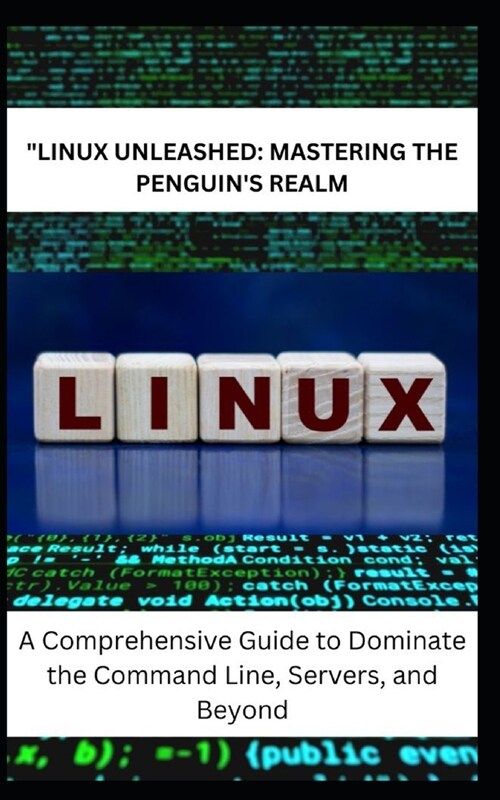 Linux Unleashed: MASTERING THE PENGUINS REALM: A Comprehensive Guide to Dominate the Command Line, Servers, and Beyond (Paperback)