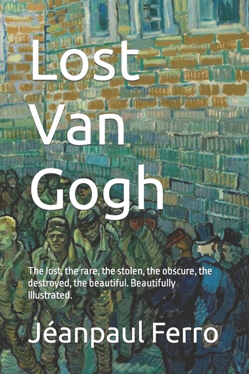 Lost Van Gogh: The lost, the rare, the stolen, the obscure, the destroyed, the beautiful. Beautifully Illustrated. (Paperback)