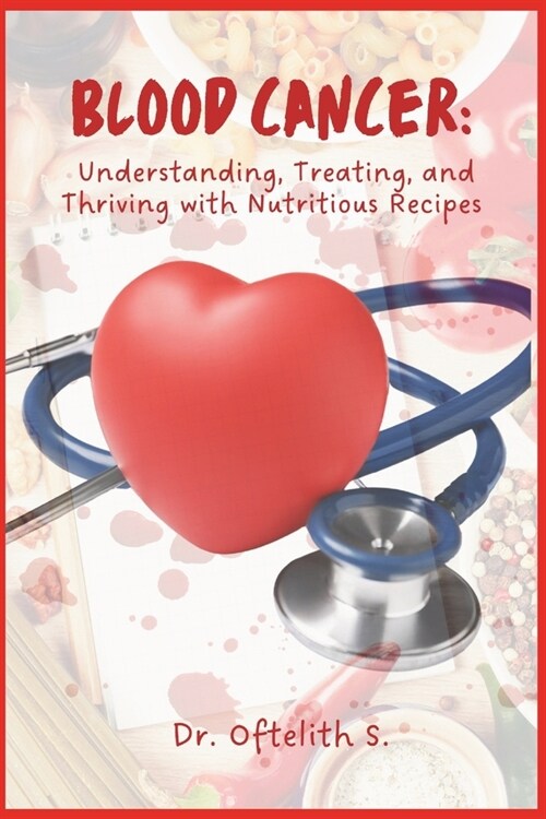 Blood Cancer: Understanding, Treating, and Thriving with Nutritious Recipes (Paperback)
