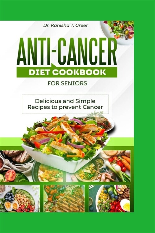 Anti-cancer diet cookbook for seniors: Delicious and simple recipes to prevent cancer (Paperback)