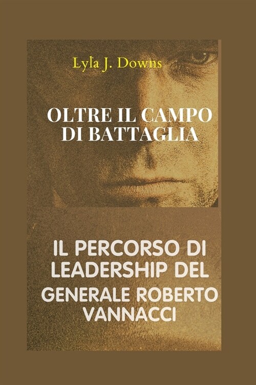 Oltre il Campo di Battaglia: Il Percorso di Leadership del Generale Roberto Vannacci (Paperback)