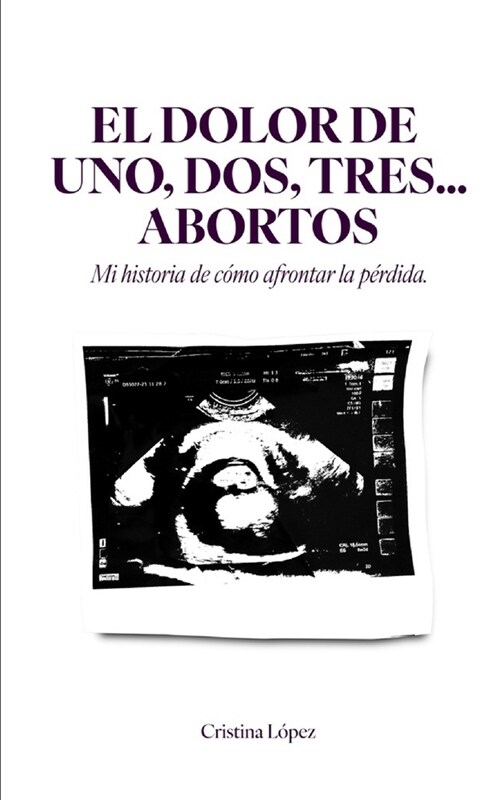 El Dolor de Uno, Dos, Tres...Abortos: Mi historia de c?o afrontar la p?dida (Paperback)