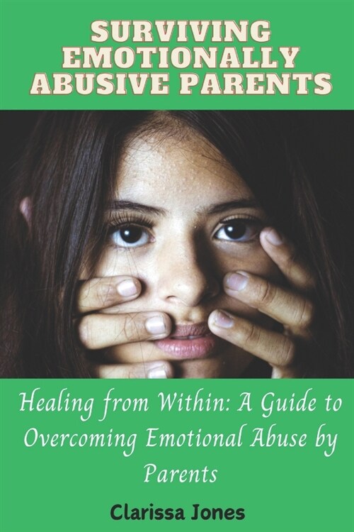 Surviving Emotionally Abusive Parents: Healing from Within: A Guide to Overcoming Emotional Abuse by Parents (Paperback)