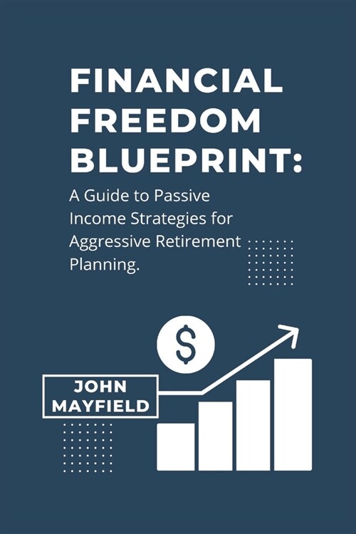 Financial Freedom Blueprint: : A Guide to Passive Income Strategies for Aggressive Retirement Planning. (Paperback)