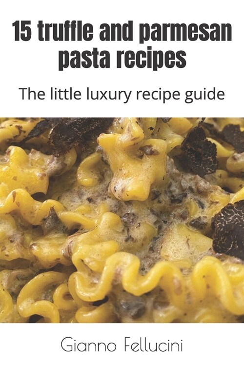 15 truffle and parmesan pasta recipes: The little luxury recipe guide (Paperback)
