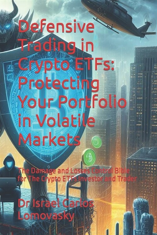 Defensive Trading in Crypto ETFs: Protecting Your Portfolio in Volatile Markets: The Damage and Losses Control Bible for The Crypto ETFs Investor and (Paperback)