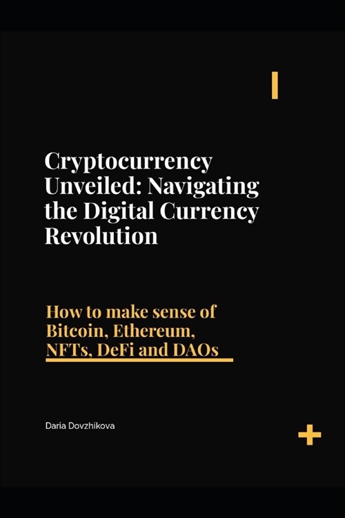 Cryptocurrency Unveiled: Navigating the Digital Currency Revolution: How to make sense of Bitcoin, Ethereum, NFTs, DeFi and DAOs (Paperback)