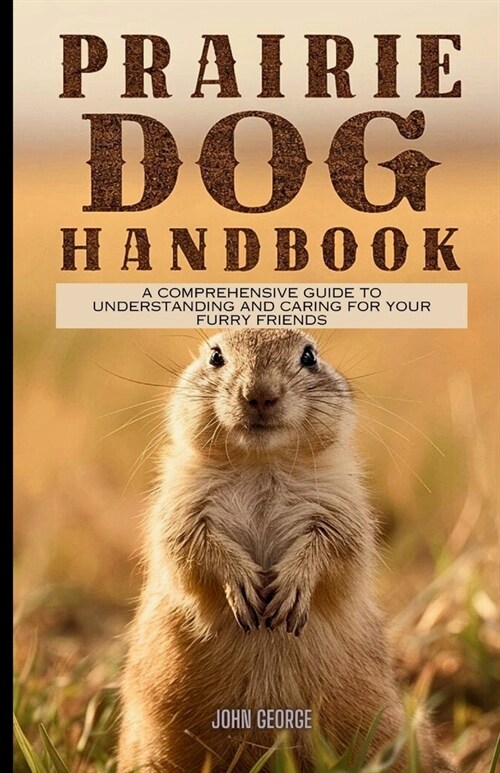 Prairie dog handbook: A Comprehensive Guide to Understanding and Caring for Your Furry Friends By John George (Paperback)