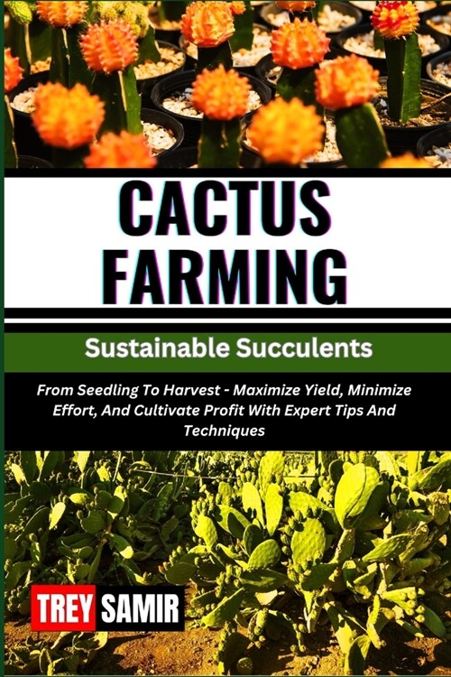 CACTUS FARMING Sustainable Succulents: From Seedling To Harvest - Maximize Yield, Minimize Effort, And Cultivate Profit With Expert Tips And Technique (Paperback)