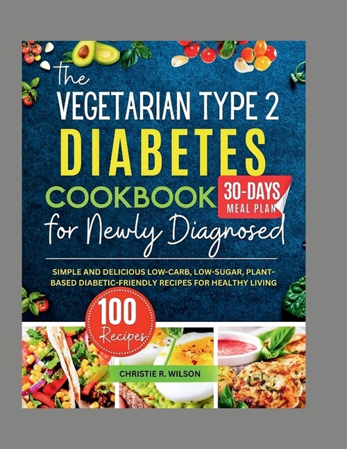The Vegetarian Type 2 Diabetes Cookbook for Newly Diagnosed: Simple and Delicious Low-carb, Low-sugar, Plant-based Diabetic-Friendly Recipes for Healt (Paperback)