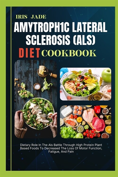 Amytroph1c Lateral Sclerosis (Als) Diet Cook Book: Dietary Role In The Als Battle Through High Protein Plant Based Foods To Decreased The Loss Of Moto (Paperback)