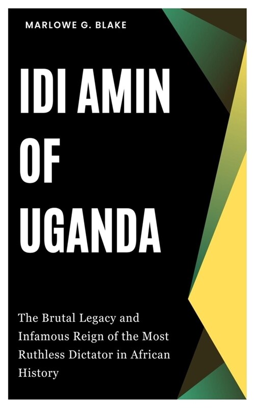 IDI Amin of Uganda: The Brutal Legacy and Infamous Reign of the Most Ruthless Dictator in African History (Paperback)