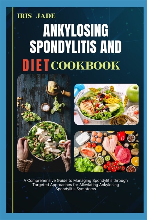 Ankylosing Spondylitis and Diet Cook Book: A Comprehensive Guide to Managing Spondylitis through Targeted Approaches for Alleviating Ankylosing Spondy (Paperback)