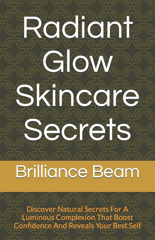 Radiant Glow Skincare Secrets: Discover Natural Secrets For A Luminous Complexion That Boost Confidence And Reveals Your Best Self (Paperback)