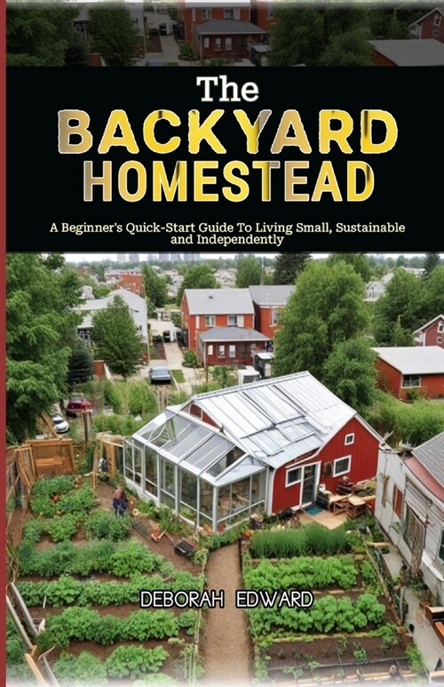 The Backyard Homestead: A Beginners Quick-Start Guide To Living Small, Sustainable and Independently (Paperback)