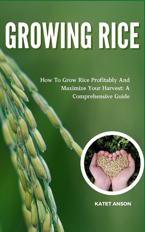 Growing Rice: How To Grow Rice Profitably And Maximize Your Harvest: A Comprehensive Guide (Paperback)
