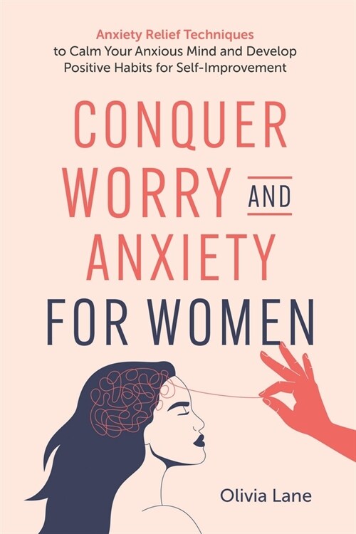 Conquer Worry and Anxiety for Women: Anxiety Relief Techniques to Calm Your Anxious Mind and Develop Positive Habits for Self-Improvement (Paperback)