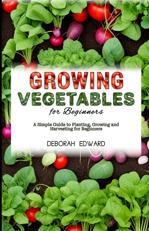 Growing Vegetables for Beginners: A Simple Guide to Planting, Growing and Harvesting for Beginners (Paperback)