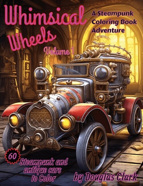 Whimsical Wheels, Volume 1: A Steampunk and Classic Car Coloring book Adventure (Paperback)