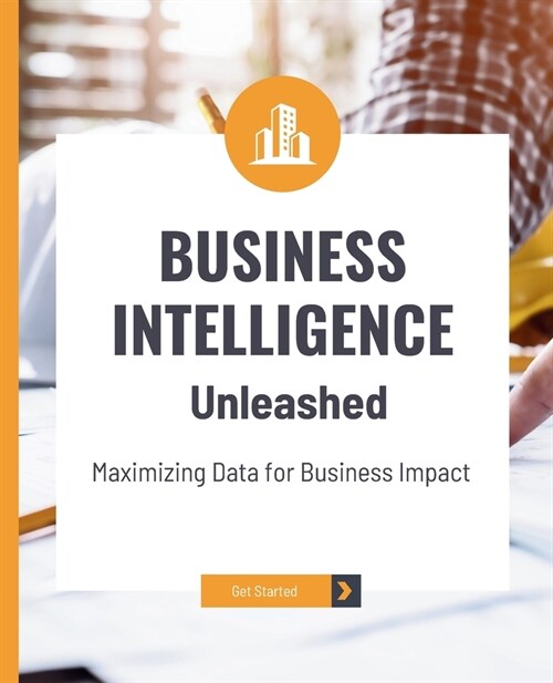 Business Intelligence Unleashed: Maximizing Data for Business Impact (Paperback)