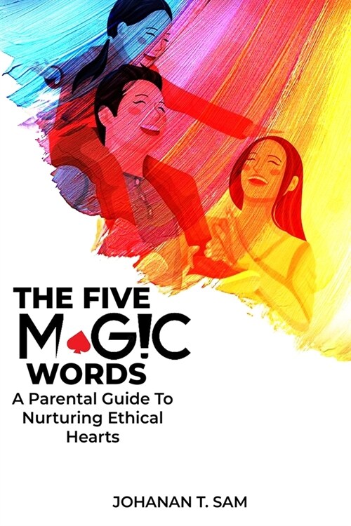The Five Magic Words: A Parental Guide to Nurturing Ethical Hearts (Paperback)