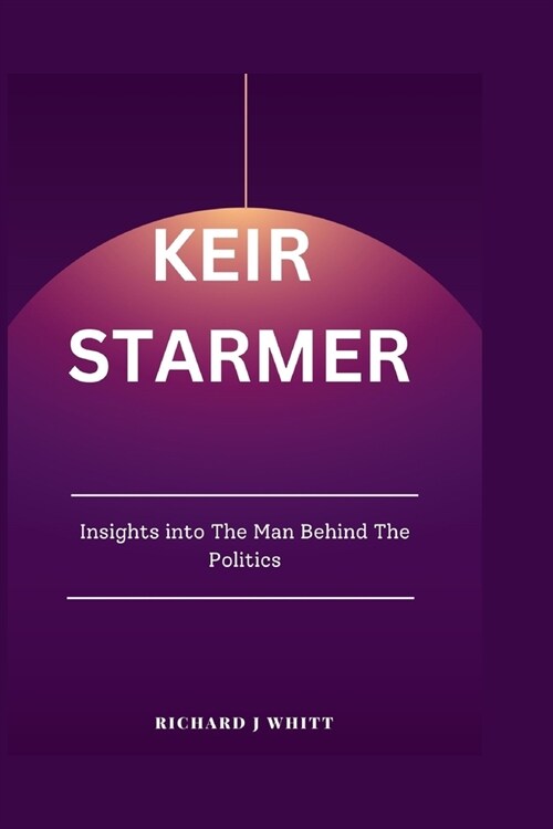 Keir starmer: Insights into The Man Behind The Politics (Paperback)