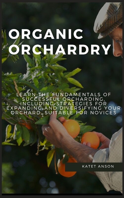 Organic Orchardry: Learn The Fundamentals Of Successful Orcharding, Including Strategies For Expanding And Diversifying Your Orchard, Sui (Paperback)