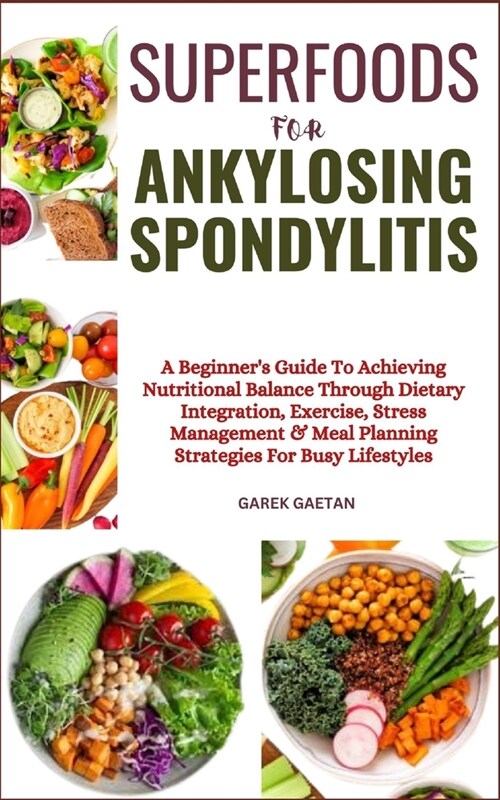 Superfoods for Ankylosing Spondylitis: A Beginners Guide To Achieving Nutritional Balance Through Dietary Integration, Exercise, Stress Management & (Paperback)