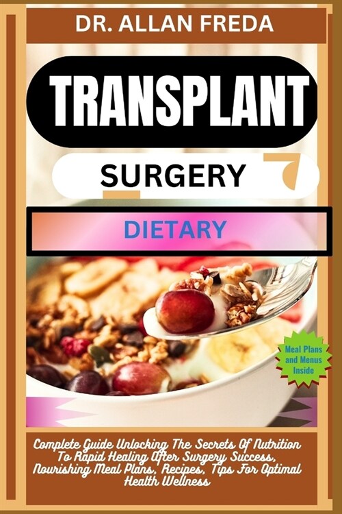 Transplant Surgery Dietary: Complete Guide Unlocking The Secrets Of Nutrition To Rapid Healing After Surgery Success, Nourishing Meal Plans, Recip (Paperback)