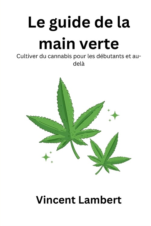 Le guide de la main verte: Cultiver du cannabis pour les d?utants et audel? (Paperback)