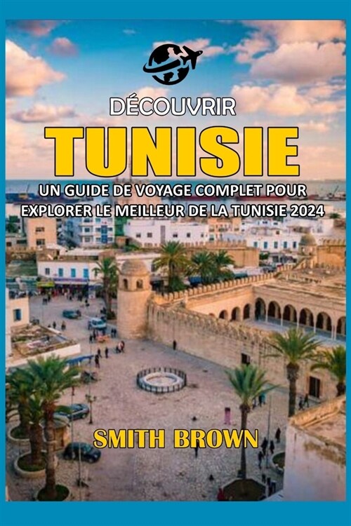 D?ouvrir Tunisie: Un Guide de Voyage Complet Pour Explorer Le Meilleur de la Tunisie 2024 (Paperback)