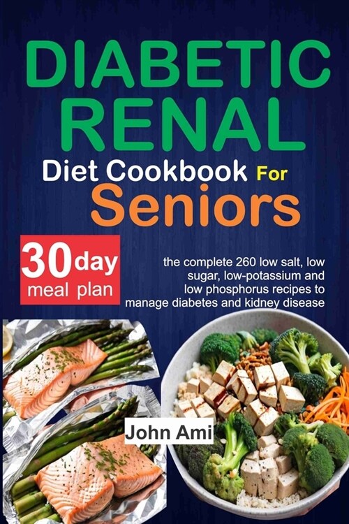 Diabetic Renal Diet Cookbook for seniors: The Complete 260 Low-Salt, Low-Sugar, Low-Potassium, and Low-Phosphorus recipes to Manage Diabetes and Kidne (Paperback)