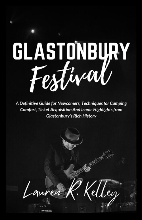 Glastonbury Festival: A Definitive Guide for Newcomers, Techniques for Camping Comfort, Ticket Acquisition And Iconic Highlights from Glasto (Paperback)