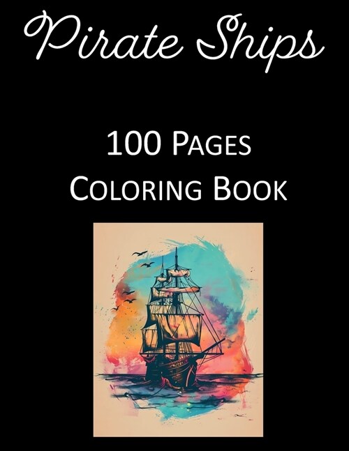 Sailing the High Seas: Ultimate Pirate Ship Coloring Book with 100 Magnificent Scenes for Deep Relaxation and Creative Fun - For Kids and Adu (Paperback)