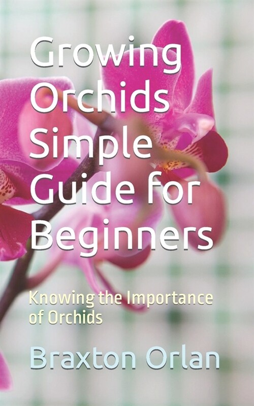 Growing Orchids Simple Guide for Beginners: Knowing the Importance of Orchids (Paperback)